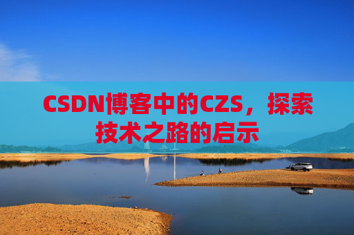 CSDN博客中的CZS，探索技术之路的启示